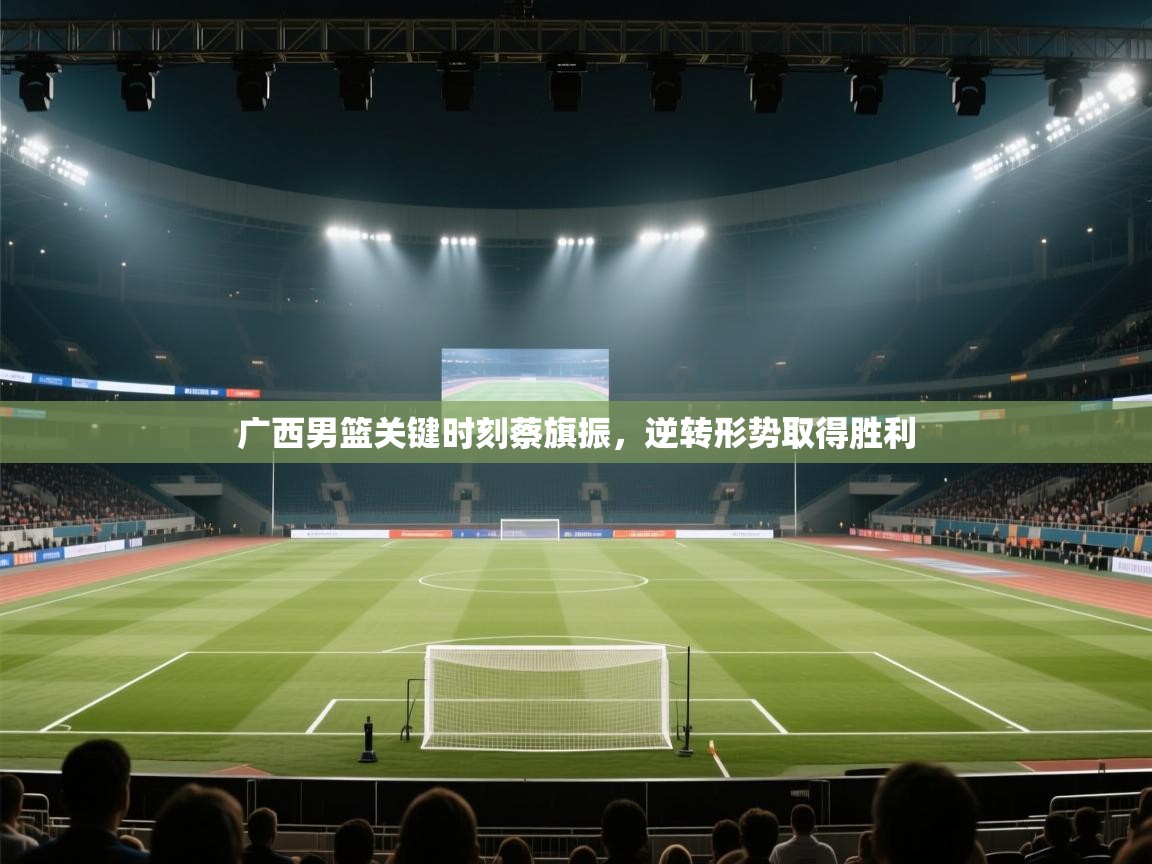 广西男篮关键时刻蔡旗振，逆转形势取得胜利  第2张