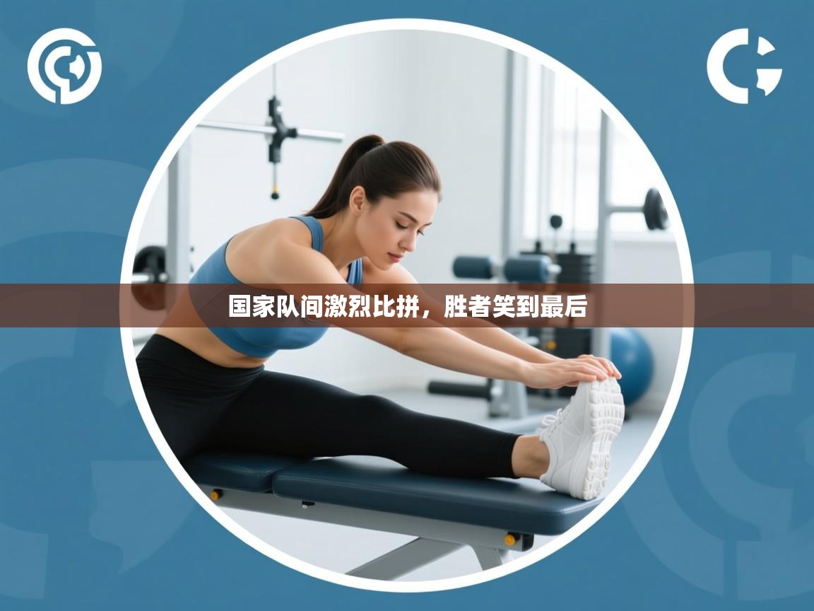 国家队间激烈比拼，胜者笑到最后  第1张