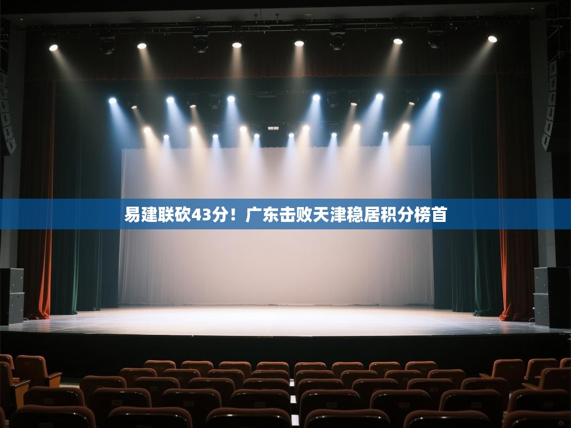 易建联砍43分！广东击败天津稳居积分榜首  第1张