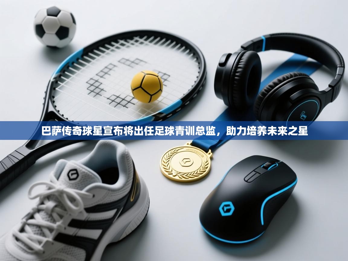 巴萨传奇球星宣布将出任足球青训总监,助力培养未来之星 第1张