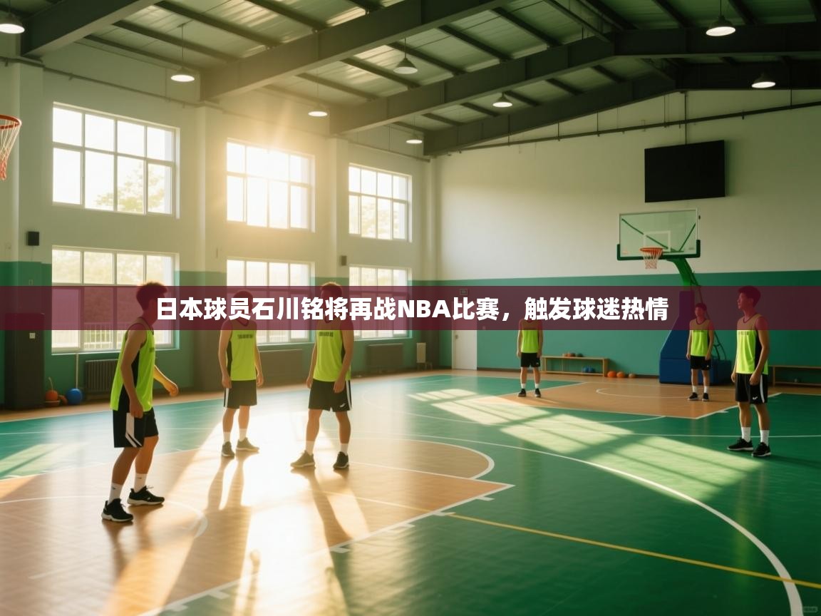 日本球员石川铭将再战NBA比赛,触发球迷热情 第2张