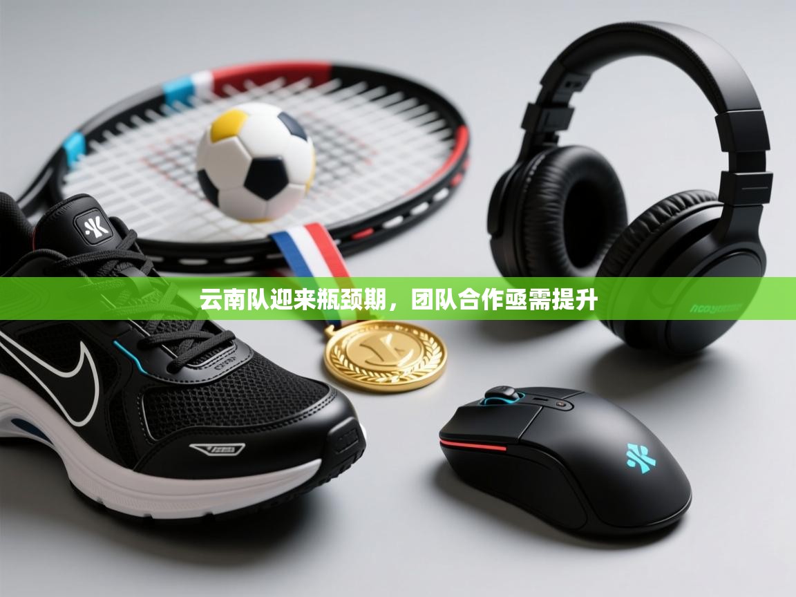 云南队迎来瓶颈期，团队合作亟需提升  第2张