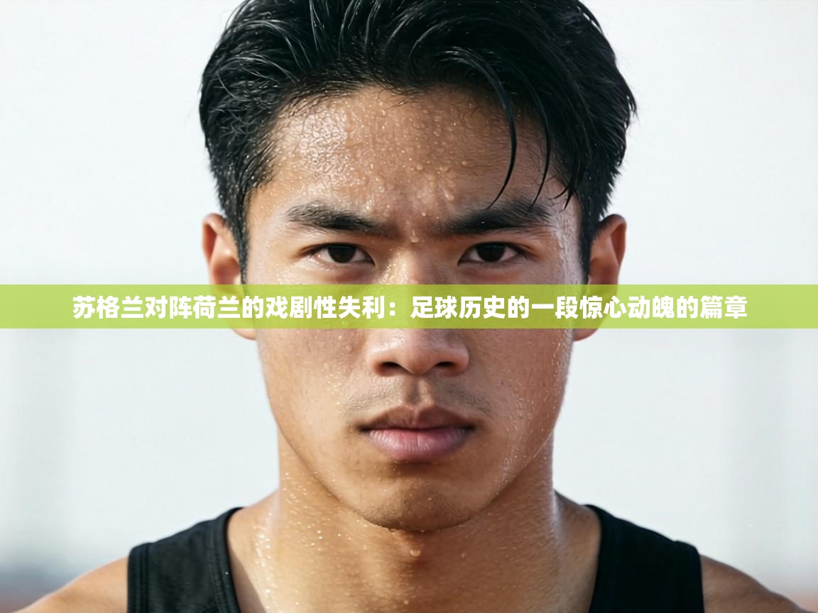 苏格兰对阵荷兰的戏剧性失利：足球历史的一段惊心动魄的篇章  第1张