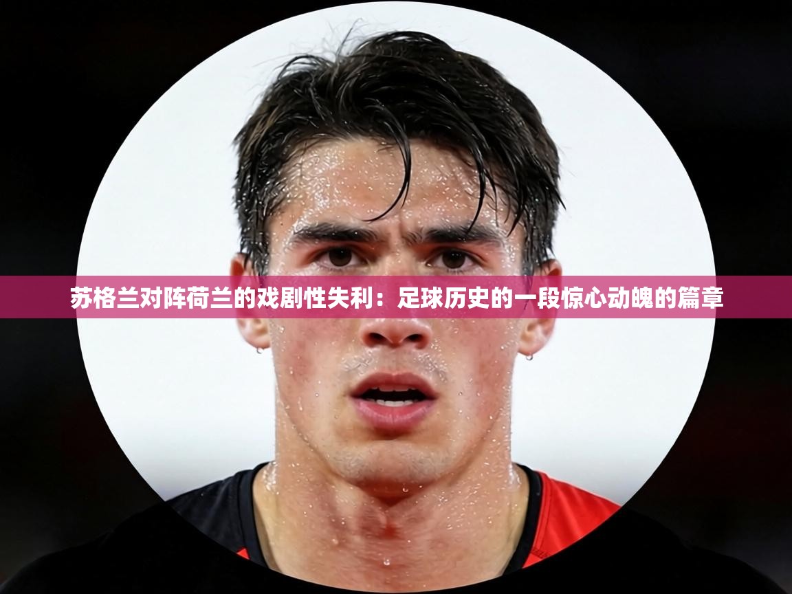 苏格兰对阵荷兰的戏剧性失利：足球历史的一段惊心动魄的篇章  第2张