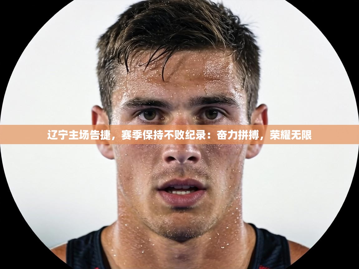 辽宁主场告捷,赛季保持不败纪录:奋力拼搏,荣耀无限 第1张