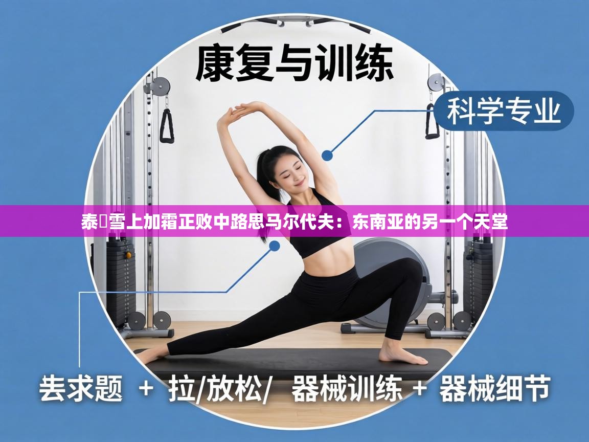 泰國雪上加霜正败中路思马尔代夫：东南亚的另一个天堂  第1张