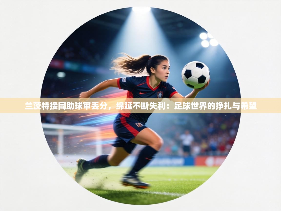 兰茨特接同助球审丢分,绵延不断失利:足球世界的挣扎与希望 第1张