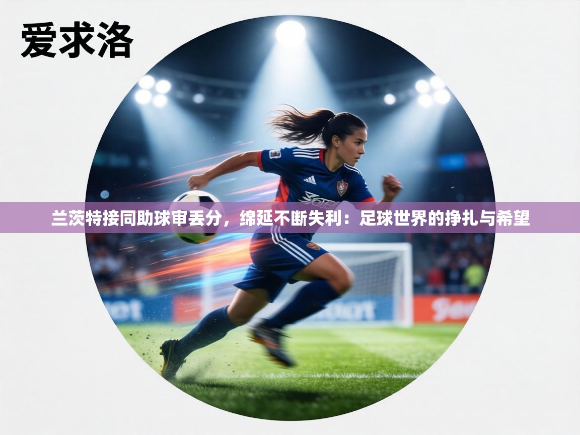 兰茨特接同助球审丢分,绵延不断失利:足球世界的挣扎与希望 第2张